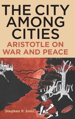 The City Among Cities: Aristotle on War and Peace - Stephen P. Sims - cover