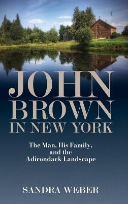 John Brown in New York: The Man, His Family, and the Adirondack Landscape - Sandra Weber - cover