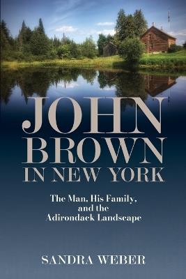 John Brown in New York: The Man, His Family, and the Adirondack Landscape - Sandra Weber - cover