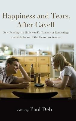 Happiness and Tears, After Cavell: New Readings in Hollywood's Comedy of Remarriage and Melodrama of the Unknown Woman - cover