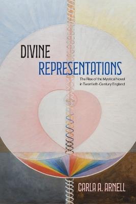 Divine Representations: The Rise of the Mystical Novel in Twentieth-Century England - Carla A. Arnell - cover