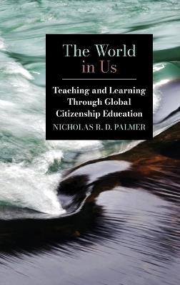 The World in Us: Teaching and Learning Through Global Citizenship Education - Nicholas R. D. Palmer - cover