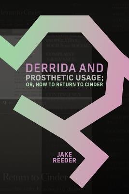 Derrida and Prosthetic Usage; or, How to Return to Cinder - Jake Reeder - cover