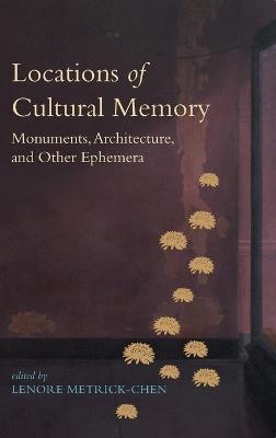 Locations of Cultural Memory: Monuments, Architecture, and Other Ephemera - cover
