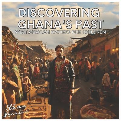 Discovering Ghana's Past: West African Empires for Children - Ethan Braxton - cover