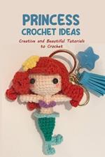 Princess Crochet Ideas: Creative and Beautiful Tutorials to Crochet: Step by Step Guide to Crochet Disney Character
