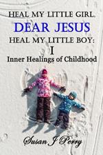 Heal My Little Girl, Dear Jesus Heal My Little Boy: Inner Healings of Childhood