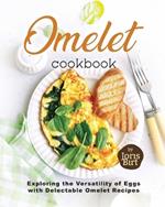 Omelet Cookbook: Exploring the Versatility of Eggs with Delectable Omelet Recipes