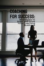Coaching for Success: Strategies to Start and Grow Your Coaching Business