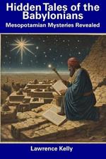 Hidden Tales of the Babylonians: Mesopotamian Mysteries Revealed