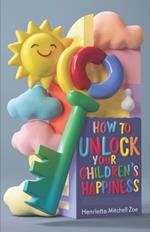 How to Unlock Your Children's Happiness: A guide to make them thereby making their future bright.