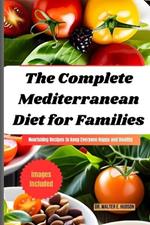 The Complete Mediterranean Diet for Families: Nourishing Recipes to keep Everyone Happy and Healthy