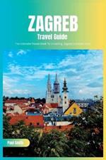 Zagreb Travel Guide 2024: The Ultimate Travel Book To Unveiling Zagreb's Hidden Gem (Croatia)