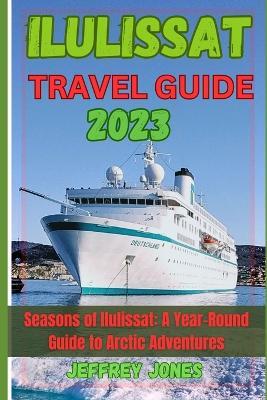 Ilulissat Travel Guide 2023: Seasons Of Ilulissat: A Year-Round Guide To Arctic Adventures - Jeffrey Jones - cover