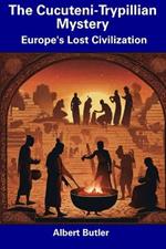The Cucuteni-Trypillian Mystery: Europe's Lost Civilization