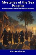 Mysteries of the Sea Peoples: The Maritime Raiders of the Mediterranean