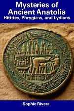 Mysteries of Ancient Anatolia: Hittites, Phrygians, and Lydians