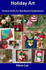 Holiday Art: Festive Crafts for Year-Round Celebrations
