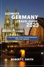 Ultimate Germany Travel Guide: A Trip Through Time; Tracing Germany's Historical Tapestry