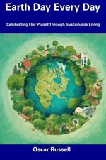 Earth Day Every Day: Celebrating Our Planet Through Sustainable Living