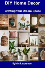 DIY Home Decor: Crafting Your Dream Space