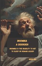 INSOMNIA A disorder: Insomnia is the inability to get to sleep or remain asleep