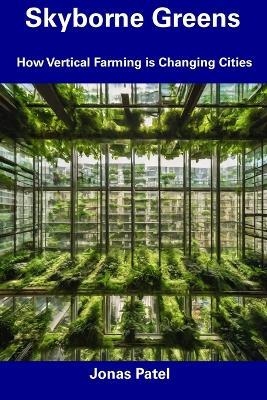 Skyborne Greens: How Vertical Farming is Changing Cities - Jonas Patel - cover