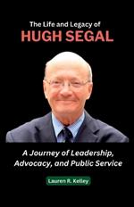 The Life and Legacy of Hugh Segal: A Journey of Leadership, Advocacy, and Public Service