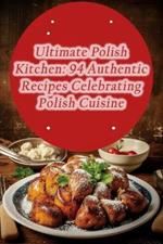 Ultimate Polish Kitchen: 94 Authentic Recipes Celebrating Polish Cuisine