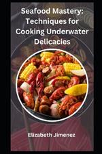 Seafood Mastery: Techniques for Cooking Underwater Delicacies