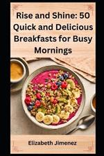 Rise and Shine: 50 Quick and Delicious Breakfasts for Busy Mornings