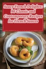 Saucy French Delights: 96 Classic and Contemporary Recipes for French Sauces