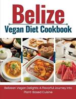 Belize Vegan Diet Cookbook: Belizean Vegan Delights: A Flavorful Journey Into Plant-Based Cuisine