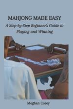 Mahjong Made Easy: A Step-by-Step Beginner's Guide to Playing and Winning