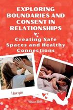 Exploring Boundaries and Consent in Relationships: Creating Safe Spaces and Healthy Connections