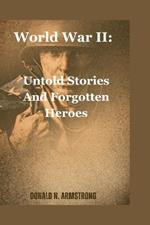 World War II: Untold Stories And Forgotten Heroes