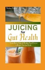 Juicing for Gut Health: Learn How to Make 60 Healthy Fruit Extracts to Restore Your Gut Health