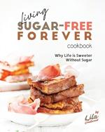 Living Sugar-Free Forever Cookbook: Why Life is Sweeter Without Sugar