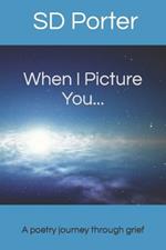 When I Picture You...: A Poetry Journey Through Grief