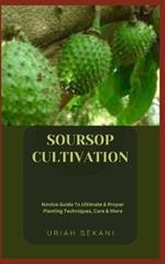 Soursop Cultivation: Novice Guide To Ultimate & Proper Planting Techniques, Care & More