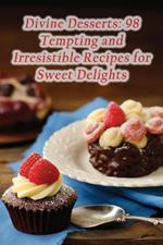 Divine Desserts: 98 Tempting and Irresistible Recipes for Sweet Delights