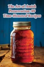 The Art of Amish Preservation: 99 Time-Honored Recipes