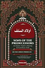 Sons of the Predecessors: An Islamic Guide to Raising Extraordinary Kids