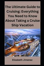 The Ultimate Guide to Cruising: Everything You Need to Know About Taking a Cruise Ship Vacation
