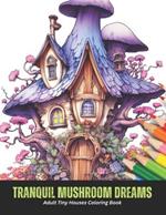 Tranquil Mushroom Dreams: Adult Tiny Houses Coloring Book, 50 pages, 8.5 x 11 inches