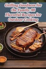 Grilling Goodness for the Family: 96 Flavorful Recipes for Outdoor Cooking