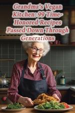 Grandma's Vegan Kitchen: 99 Time-Honored Recipes Passed Down Through Generations