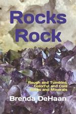 Rocks Rock: Rough and Tumbled, Colorful and Cool Rocks and Minerals