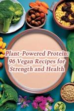 Plant-Powered Protein: 96 Vegan Recipes for Strength and Health