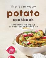 The Everyday Potato Cookbook: Exploring the World of Potatoes in Every Dish